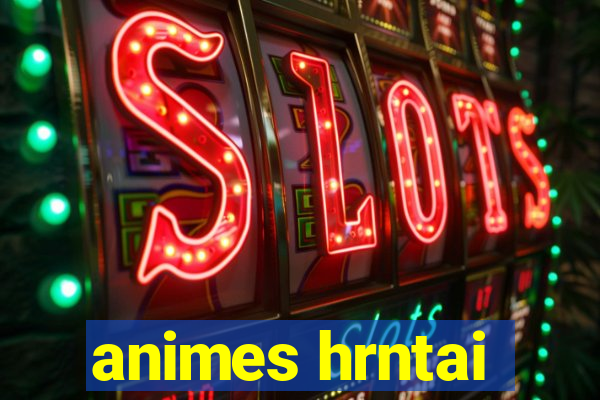 animes hrntai